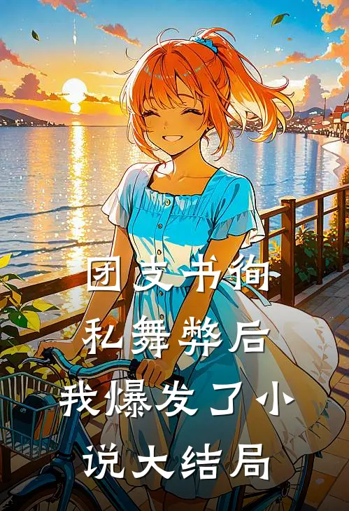团支书徇私舞弊后，我爆发了小说大结局