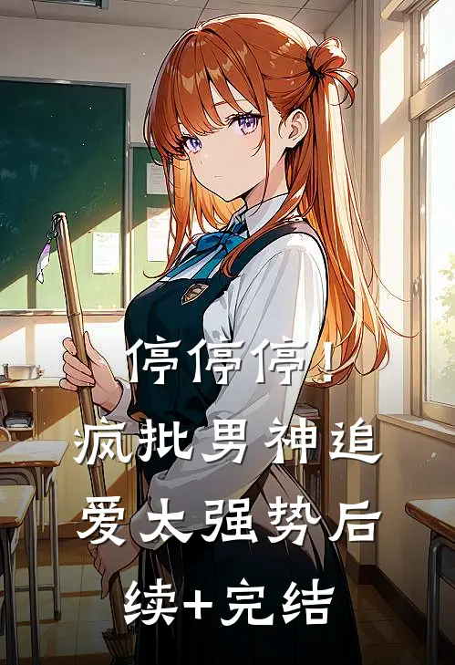 停停停！疯批男神追爱太强势后续+完结