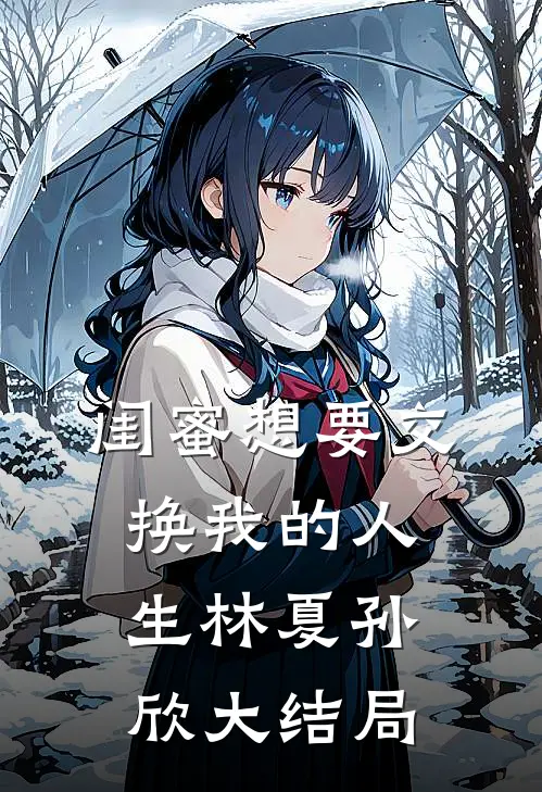 闺蜜想要交换我的人生林夏孙欣大结局