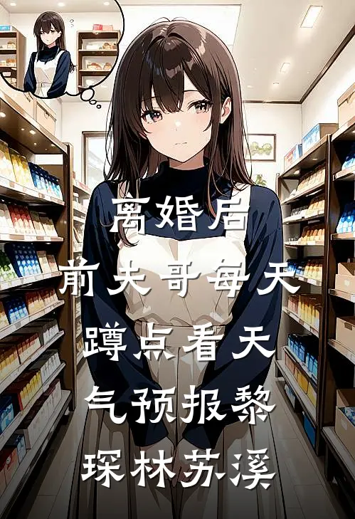 离婚后，前夫哥每天蹲点看天气预报黎琛林苏溪