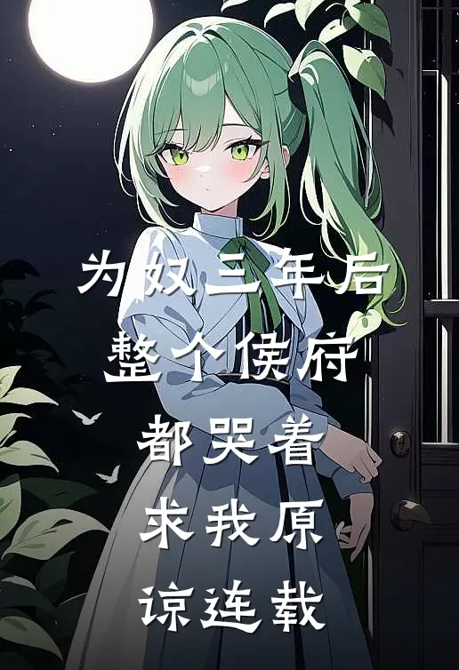 为奴三年后，整个侯府都哭着求我原谅连载
