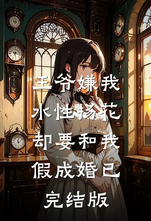 王爷嫌我水性扬花，却要和我假成婚已完结版