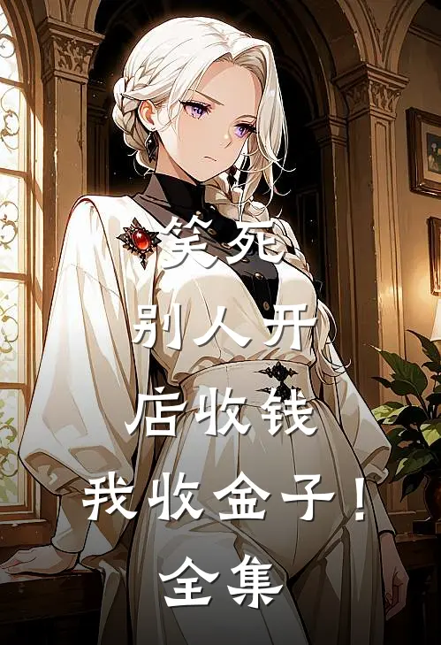 笑死，别人开店收钱，我收金子！ 全集