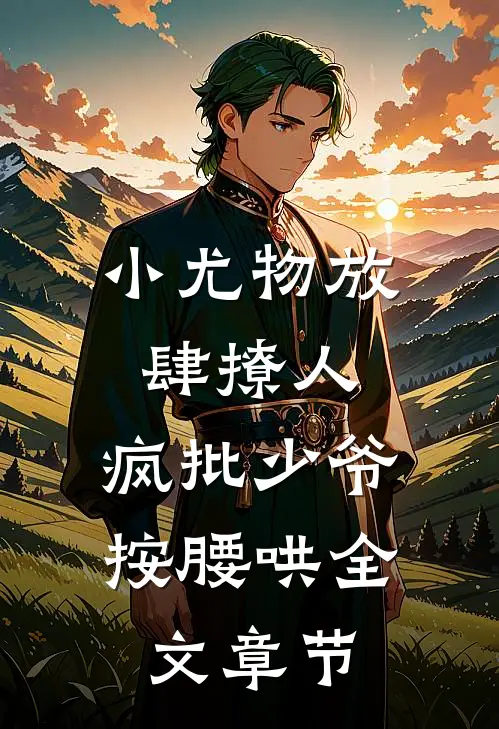 小尤物放肆撩人，疯批少爷按腰哄全文章节