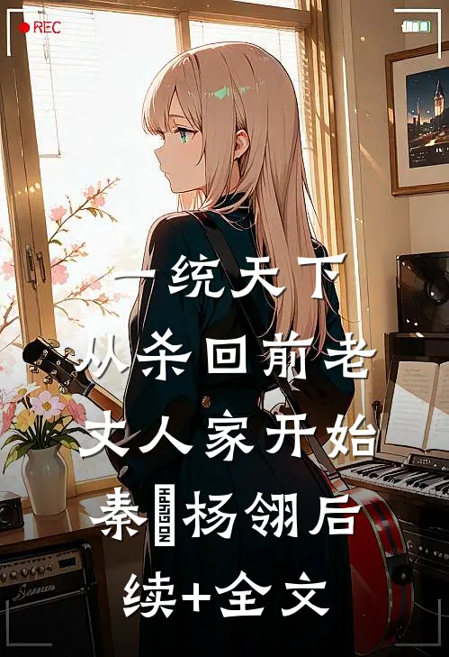 一统天下，从杀回前老丈人家开始秦昇杨翎后续+全文