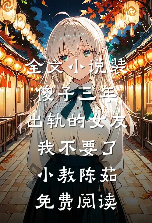 全文小说装傻子三年，出轨的女友我不要了小敖陈茹免费阅读