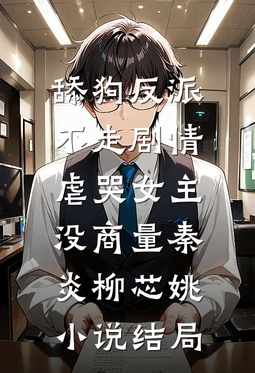 舔狗反派不走剧情，虐哭女主没商量秦炎柳芯姚小说结局