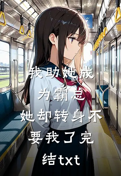 我助她成为霸总，她却转身不要我了完结txt