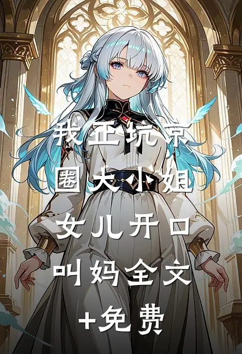 我正坑京圈大小姐，女儿开口叫妈全文+免费