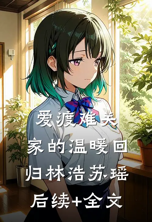 爱渡难关，家的温暖回归林浩苏瑶后续+全文