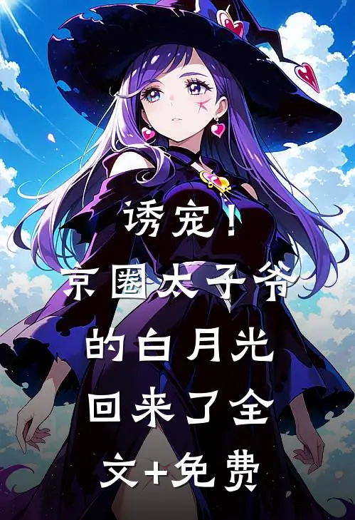 诱宠！京圈太子爷的白月光回来了全文+免费