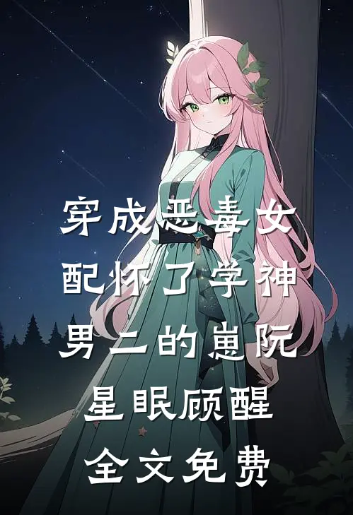 穿成恶毒女配怀了学神男二的崽阮星眠顾醒全文免费