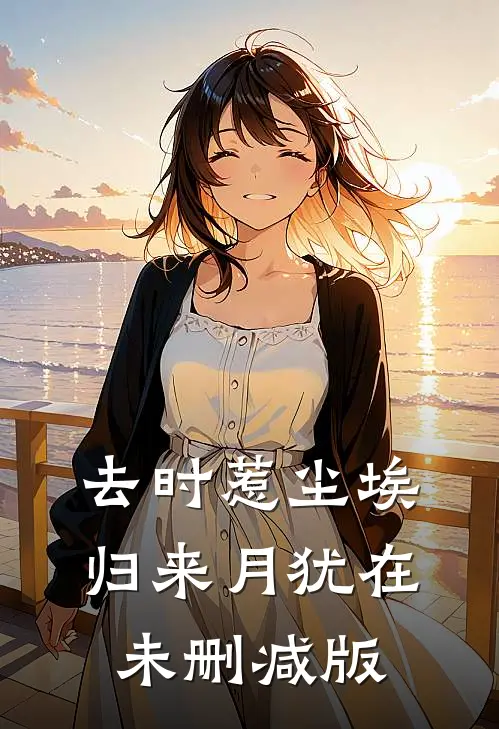 去时惹尘埃，归来月犹在未删减版