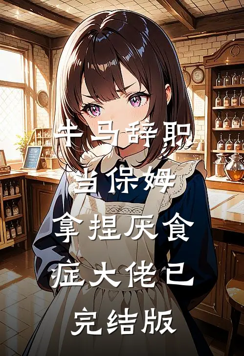 牛马辞职当保姆，拿捏厌食症大佬已完结版
