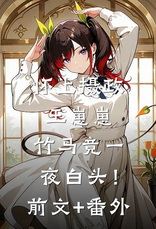 怀上摄政王崽崽，竹马竟一夜白头！前文+番外