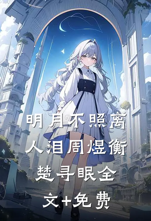 明月不照离人泪周煜衡楚寻眠全文+免费