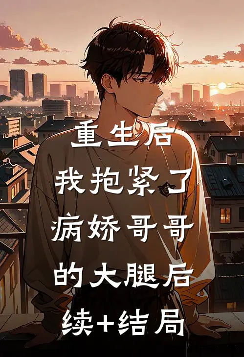 重生后，我抱紧了病娇哥哥的大腿后续+结局