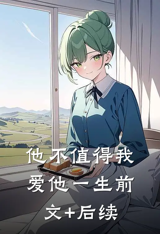 他不值得我爱他一生前文+后续