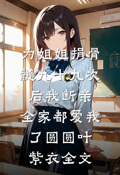 为姐姐捐骨髓九十九次后我断亲，全家都爱我了圆圆叶紫衣全文