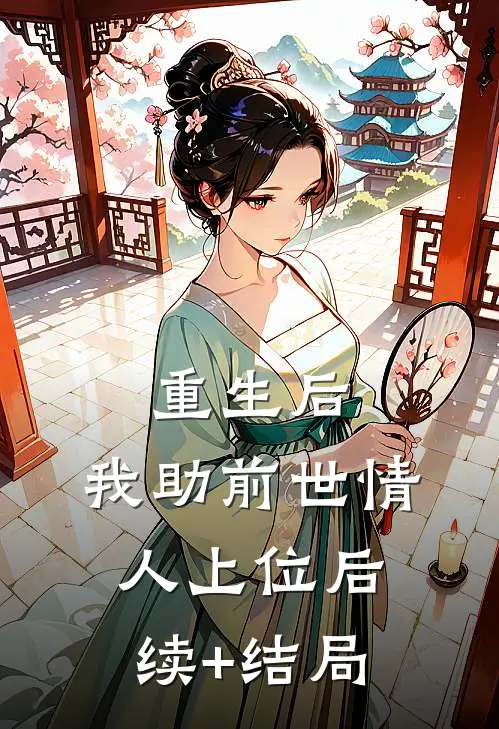 重生后，我助前世情人上位后续+结局