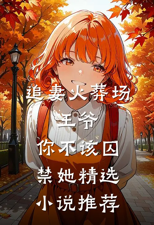 追妻火葬场：王爷，你不该囚禁她精选小说推荐
