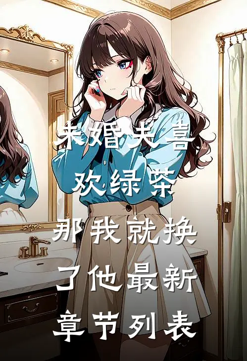 未婚夫喜欢绿茶，那我就换了他最新章节列表