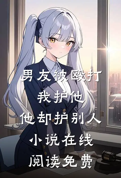 男友被殴打，我护他，他却护别人小说在线阅读免费