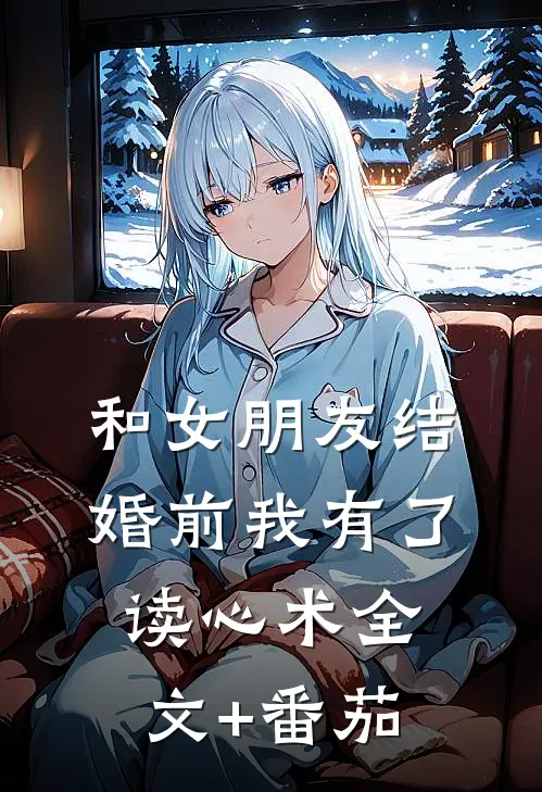 和女朋友结婚前我有了读心术全文+番茄
