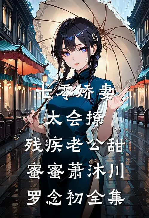 七零娇妻太会撩，残疾老公甜蜜蜜萧沐川罗念初全集