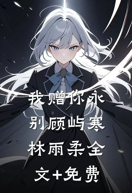 我赠你永别顾屿寒林雨柔全文+免费