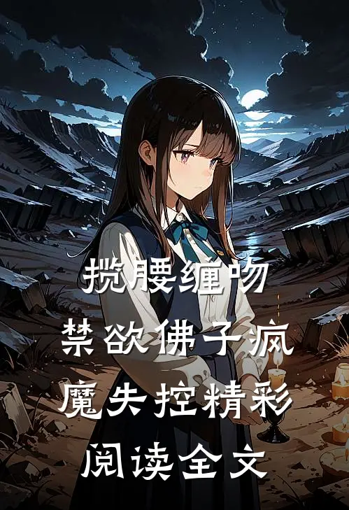揽腰缠吻，禁欲佛子疯魔失控精彩阅读全文
