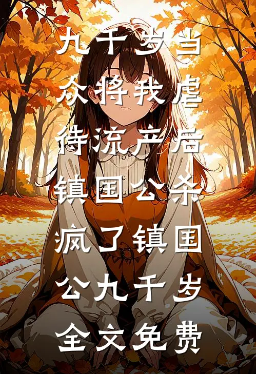 九千岁当众将我虐待流产后，镇国公杀疯了镇国公九千岁全文免费