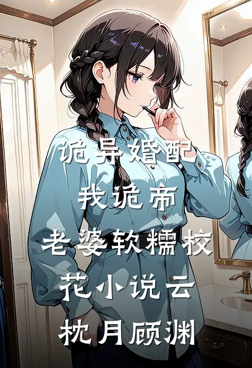 诡异婚配：我诡帝，老婆软糯校花小说云枕月顾渊