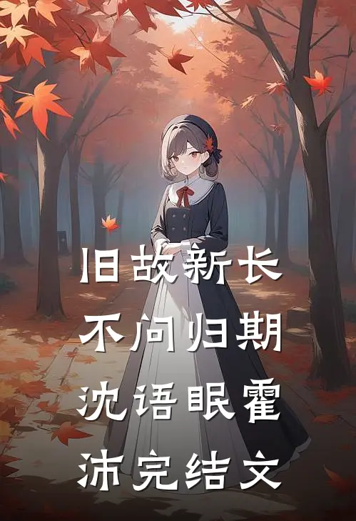 旧故新长不问归期沈语眠霍沛完结文