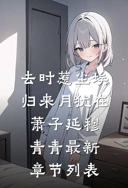 去时惹尘埃，归来月犹在萧子延穆青青最新章节列表