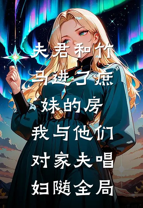 夫君和竹马进了庶妹的房，我与他们对家夫唱妇随全局