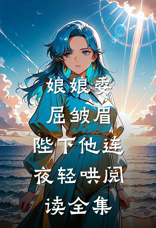 娘娘委屈皱眉，陛下他连夜轻哄阅读全集