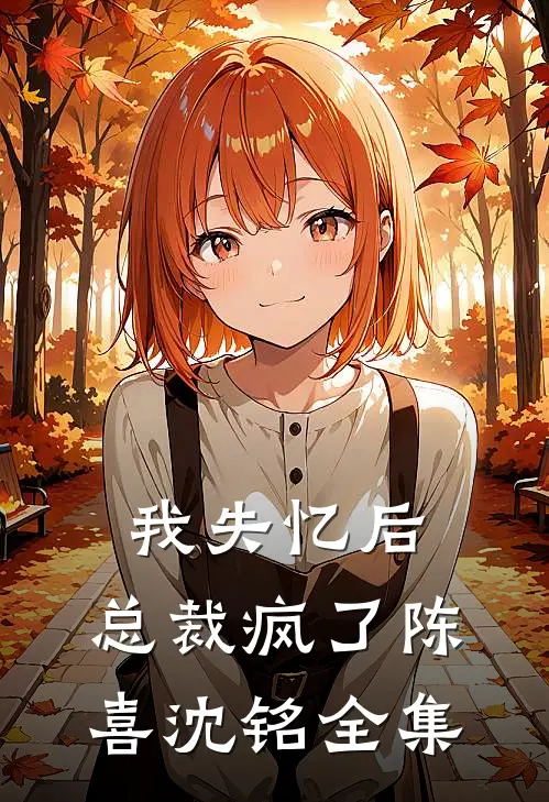 我失忆后，总裁疯了陈喜沈铭 全集