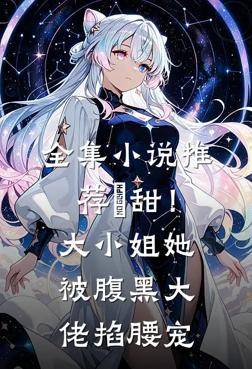 全集小说推荐齁甜！大小姐她被腹黑大佬掐腰宠