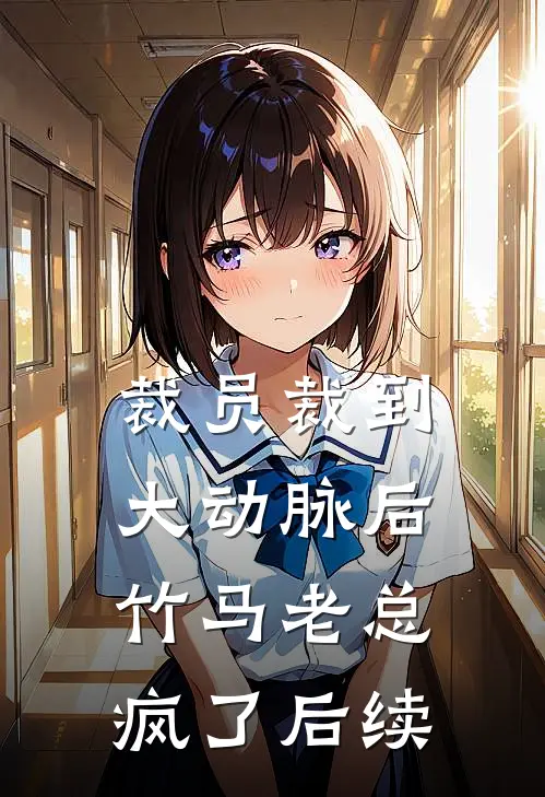 裁员裁到大动脉后，竹马老总疯了后续