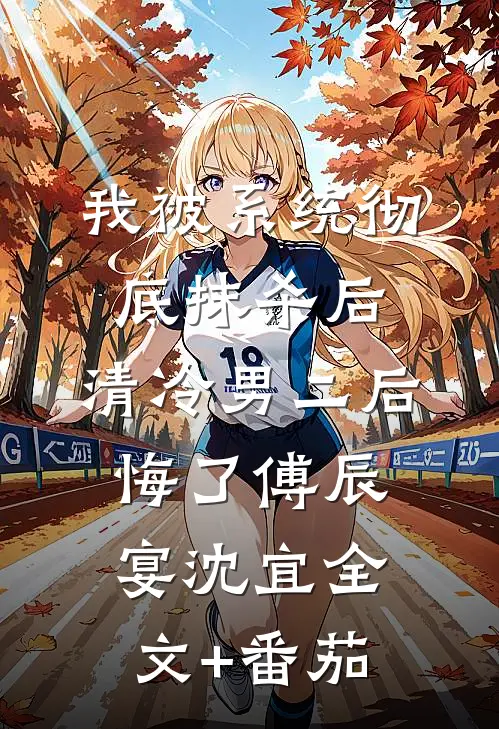 我被系统彻底抹杀后，清冷男二后悔了傅辰宴沈宜全文+番茄