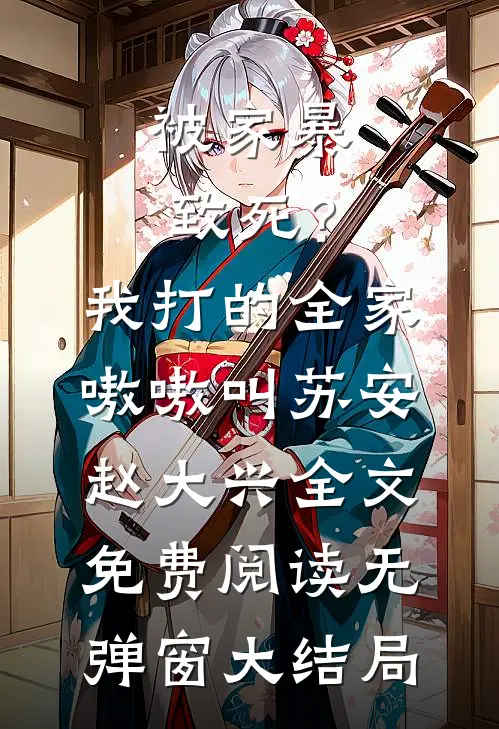 被家暴致死？我打的全家嗷嗷叫(苏安赵大兴)全文免费阅读无弹窗大结局