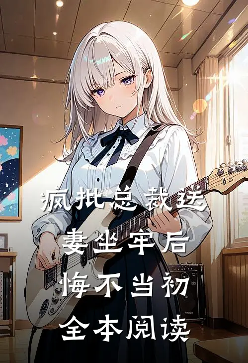疯批总裁送妻坐牢后，悔不当初全本阅读