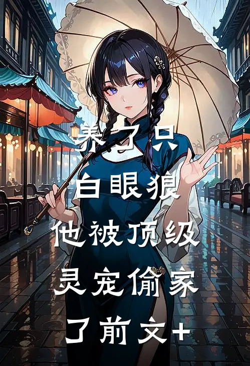养了只白眼狼，他被顶级灵宠偷家了前文+