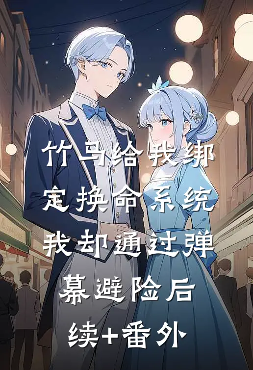 竹马给我绑定换命系统，我却通过弹幕避险后续+番外