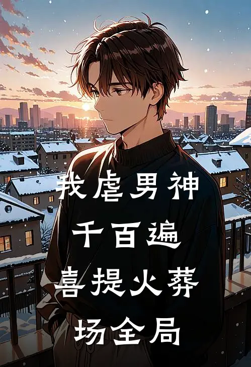 我虐男神千百遍，喜提火葬场全局