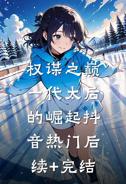 权谋之巅：一代太后的崛起抖音热门后续+完结