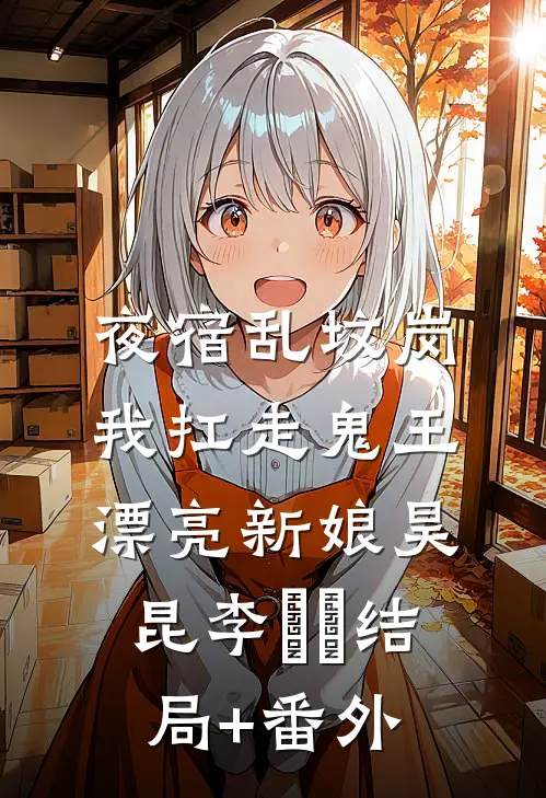 夜宿乱坟岗，我扛走鬼王漂亮新娘昊昆李嫚嫚结局+番外
