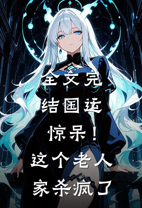 全文完结国运：惊呆！这个老人家杀疯了