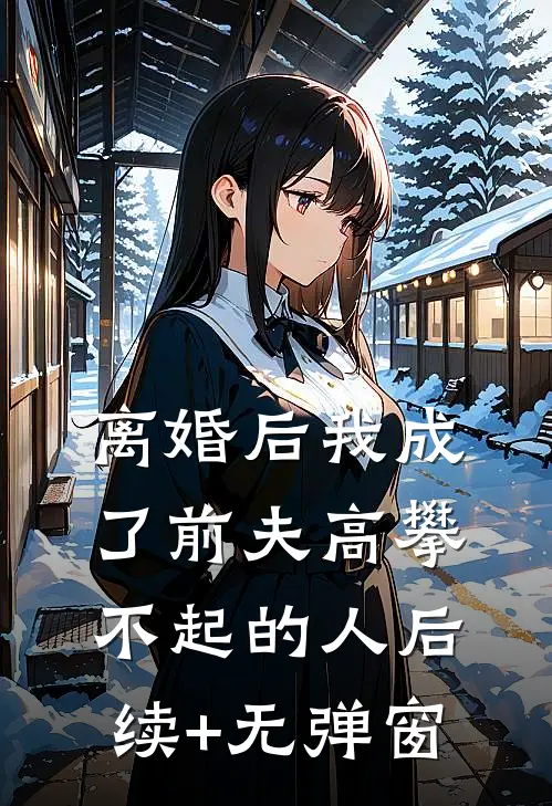 离婚后我成了前夫高攀不起的人后续+无弹窗